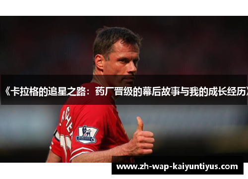 《卡拉格的追星之路：药厂晋级的幕后故事与我的成长经历》