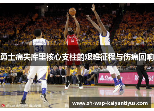 勇士痛失库里核心支柱的艰难征程与伤痛回响