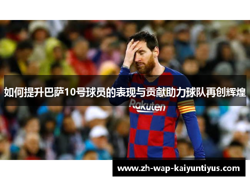 如何提升巴萨10号球员的表现与贡献助力球队再创辉煌