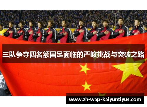 三队争夺四名额国足面临的严峻挑战与突破之路