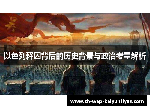 以色列释囚背后的历史背景与政治考量解析