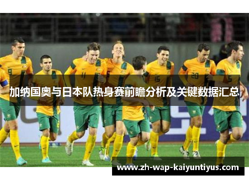 加纳国奥与日本队热身赛前瞻分析及关键数据汇总