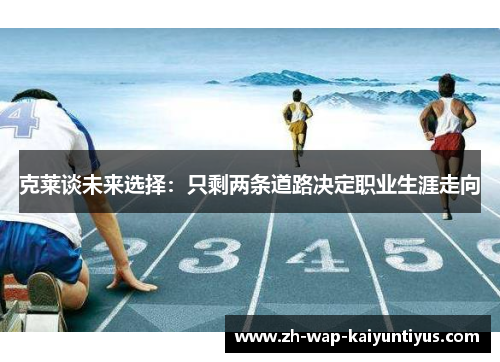 克莱谈未来选择：只剩两条道路决定职业生涯走向