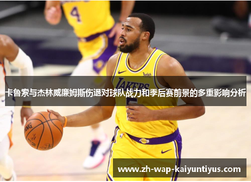 卡鲁索与杰林威廉姆斯伤退对球队战力和季后赛前景的多重影响分析