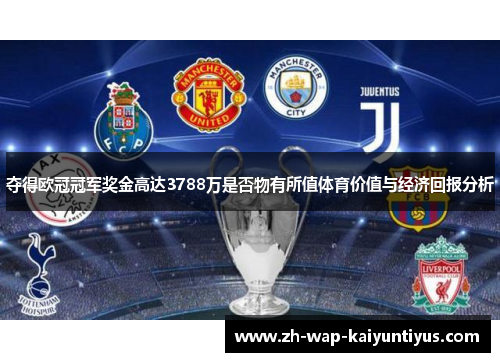 夺得欧冠冠军奖金高达3788万是否物有所值体育价值与经济回报分析