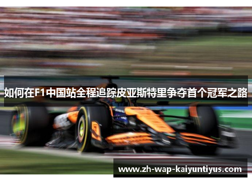 如何在F1中国站全程追踪皮亚斯特里争夺首个冠军之路