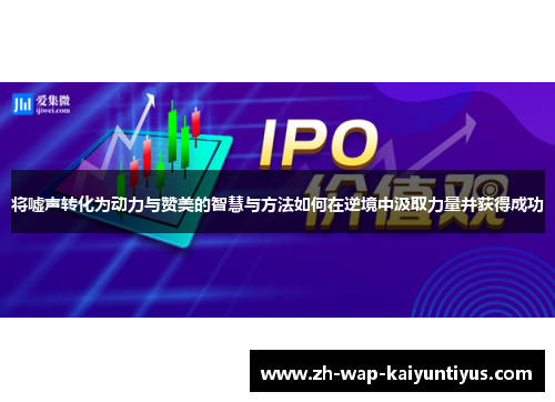 将嘘声转化为动力与赞美的智慧与方法如何在逆境中汲取力量并获得成功