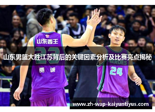 山东男篮大胜江苏背后的关键因素分析及比赛亮点揭秘