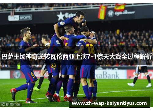 巴萨主场神奇逆转瓦伦西亚上演7-1惊天大戏全过程解析
