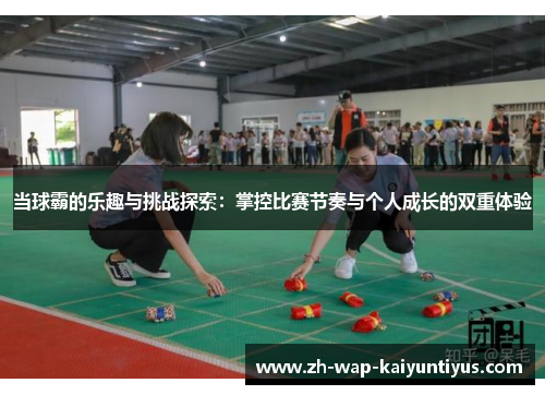 当球霸的乐趣与挑战探索：掌控比赛节奏与个人成长的双重体验