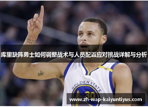 库里缺阵勇士如何调整战术与人员配置应对挑战详解与分析