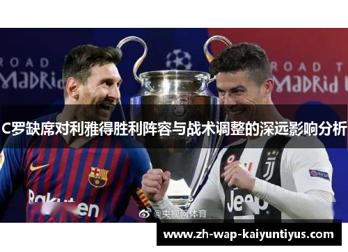 C罗缺席对利雅得胜利阵容与战术调整的深远影响分析