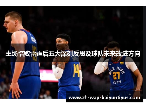 主场惜败雷霆后五大深刻反思及球队未来改进方向