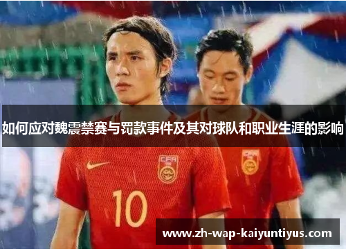 如何应对魏震禁赛与罚款事件及其对球队和职业生涯的影响