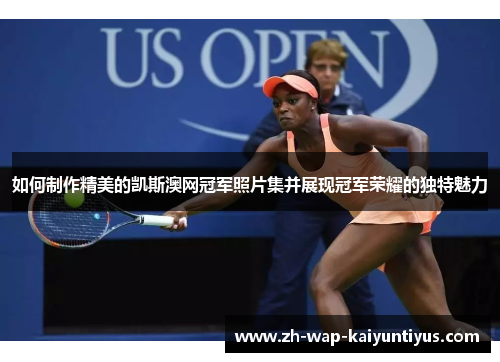 如何制作精美的凯斯澳网冠军照片集并展现冠军荣耀的独特魅力