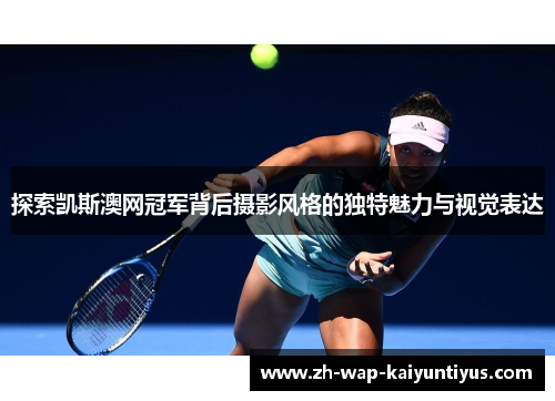 探索凯斯澳网冠军背后摄影风格的独特魅力与视觉表达