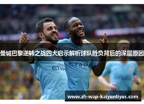 曼城巴黎逆转之战四大启示解析球队胜负背后的深层原因