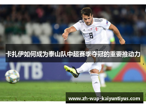 卡扎伊如何成为泰山队中超赛季夺冠的重要推动力