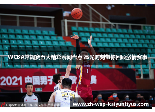WCBA常规赛五大精彩瞬间盘点 高光时刻带你回顾激情赛事