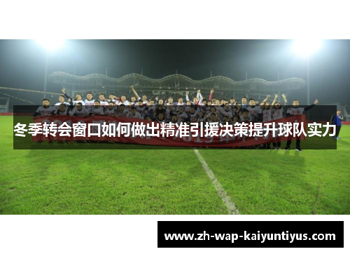 冬季转会窗口如何做出精准引援决策提升球队实力