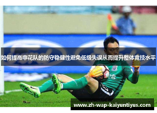 如何提高申花队的防守稳健性避免低级失误从而提升整体竞技水平
