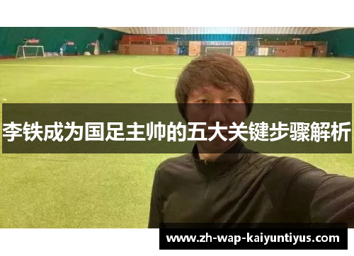 李铁成为国足主帅的五大关键步骤解析