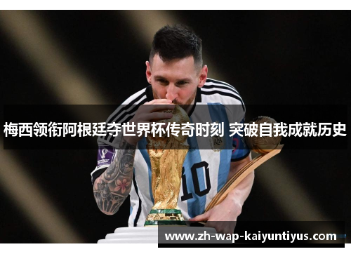 梅西领衔阿根廷夺世界杯传奇时刻 突破自我成就历史