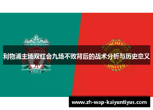利物浦主场双红会九场不败背后的战术分析与历史意义