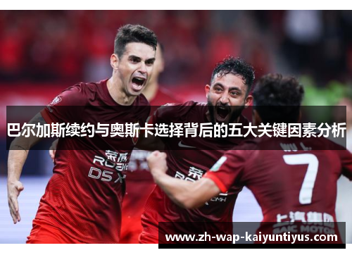 巴尔加斯续约与奥斯卡选择背后的五大关键因素分析