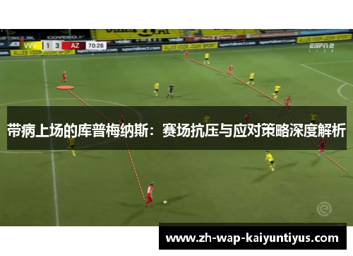 带病上场的库普梅纳斯：赛场抗压与应对策略深度解析