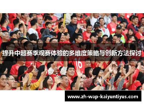 提升中超赛季观赛体验的多维度策略与创新方法探讨