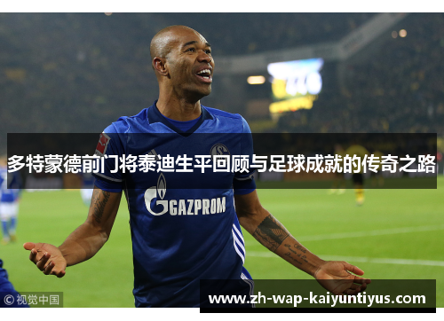 多特蒙德前门将泰迪生平回顾与足球成就的传奇之路