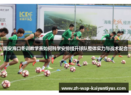 国安海口冬训教学赛如何科学安排提升球队整体实力与战术配合