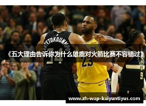 《五大理由告诉你为什么雄鹿对火箭比赛不容错过》