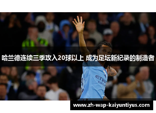 哈兰德连续三季攻入20球以上 成为足坛新纪录的制造者