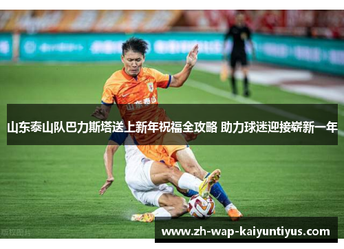 山东泰山队巴力斯塔送上新年祝福全攻略 助力球迷迎接崭新一年