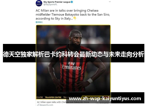 德天空独家解析巴卡约科转会最新动态与未来走向分析
