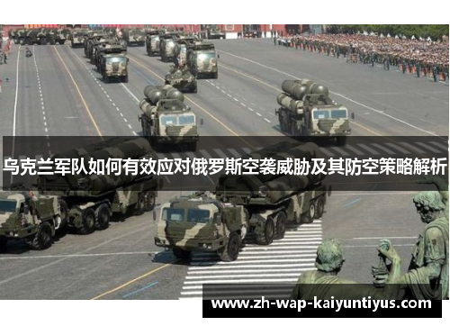 乌克兰军队如何有效应对俄罗斯空袭威胁及其防空策略解析