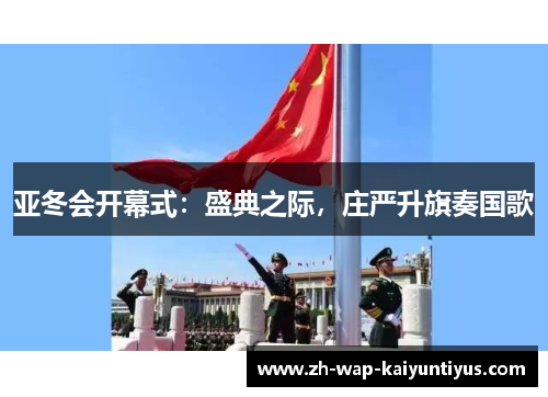 亚冬会开幕式：盛典之际，庄严升旗奏国歌