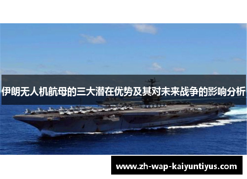 伊朗无人机航母的三大潜在优势及其对未来战争的影响分析