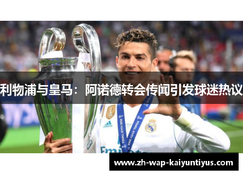 利物浦与皇马：阿诺德转会传闻引发球迷热议