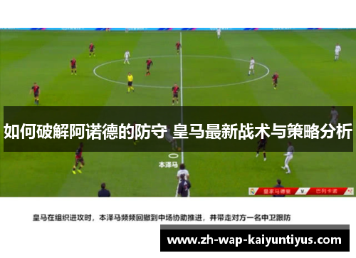 如何破解阿诺德的防守 皇马最新战术与策略分析