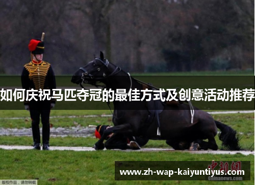 如何庆祝马匹夺冠的最佳方式及创意活动推荐
