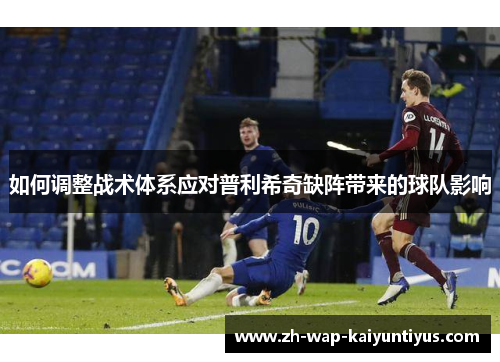 如何调整战术体系应对普利希奇缺阵带来的球队影响