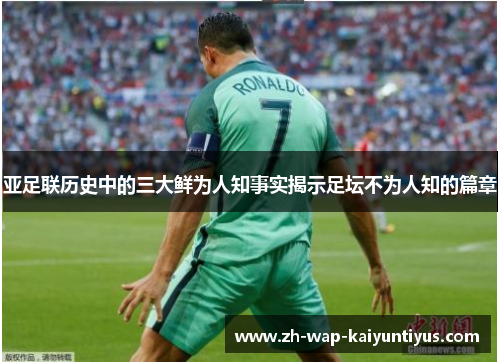 亚足联历史中的三大鲜为人知事实揭示足坛不为人知的篇章