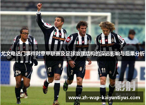 尤文电话门事件对意甲联赛及足球治理结构的深远影响与后果分析