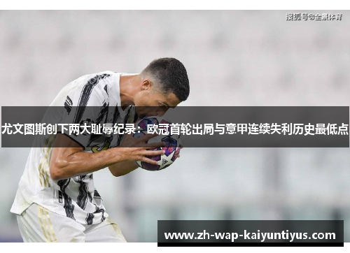 尤文图斯创下两大耻辱纪录：欧冠首轮出局与意甲连续失利历史最低点