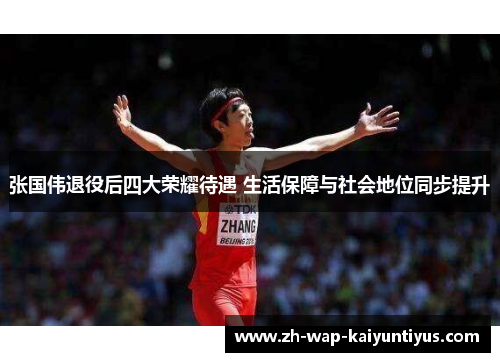 张国伟退役后四大荣耀待遇 生活保障与社会地位同步提升