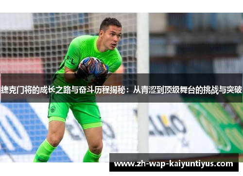 捷克门将的成长之路与奋斗历程揭秘：从青涩到顶级舞台的挑战与突破