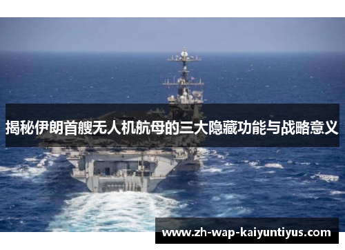 揭秘伊朗首艘无人机航母的三大隐藏功能与战略意义